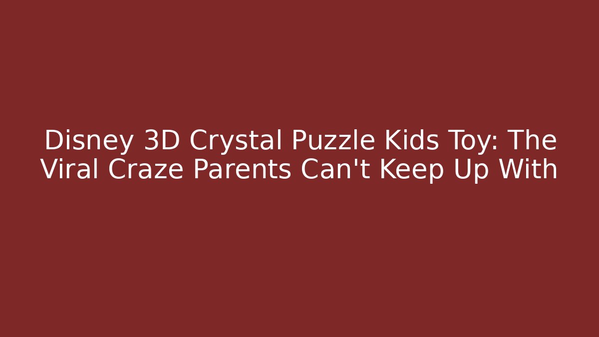Disney 3D Crystal Puzzle Kids Toy: The Viral Craze Parents Can’t Keep Up With