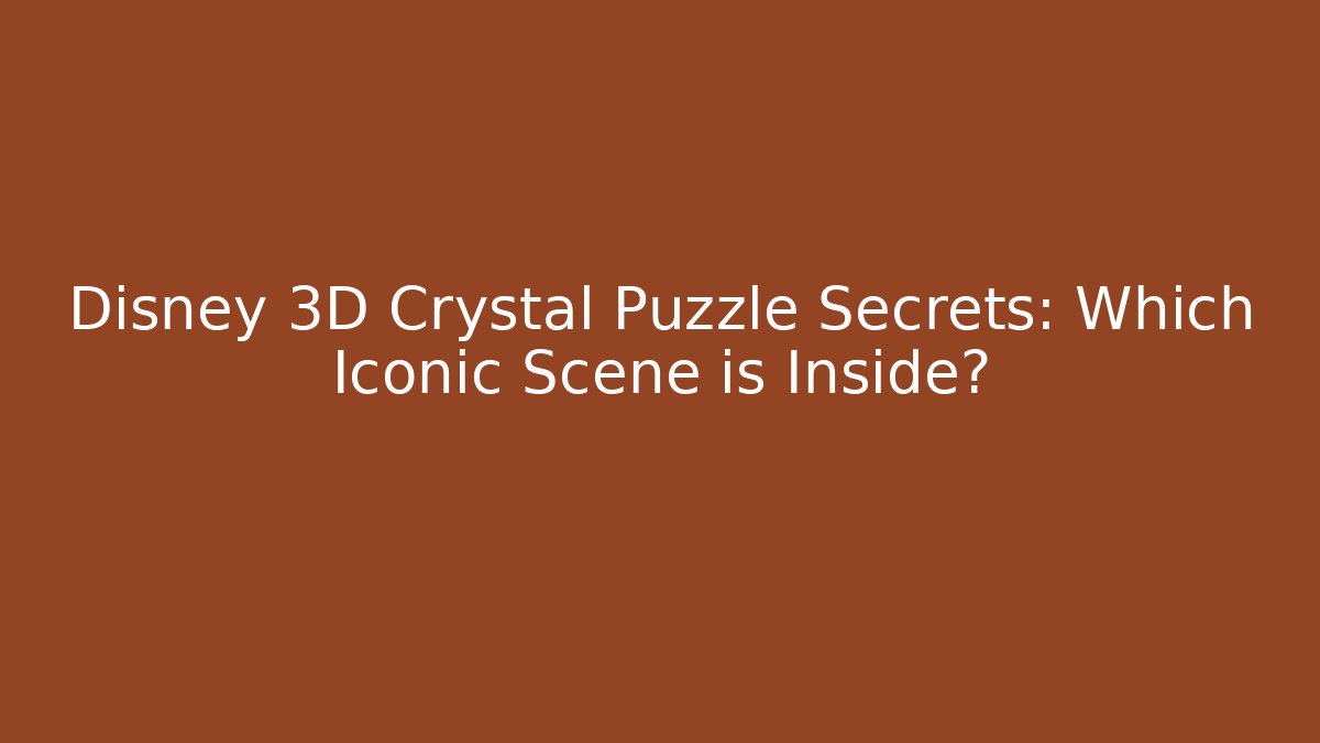 Disney 3D Crystal Puzzle Secrets: Which Iconic Scene is Inside?