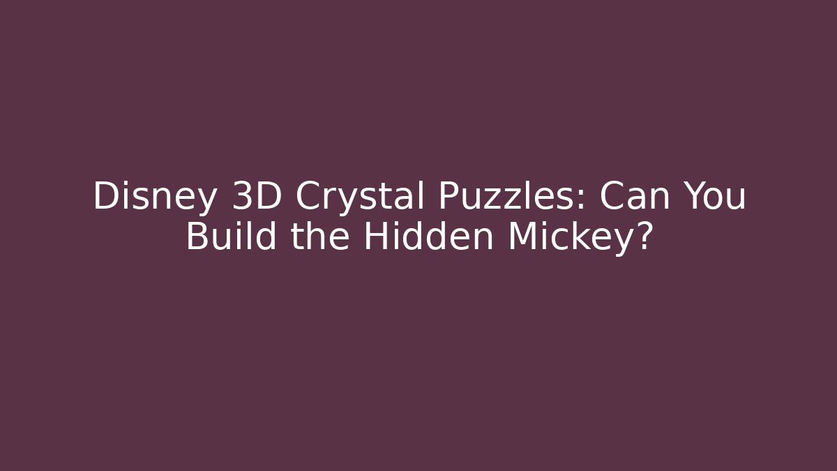 Disney 3D Crystal Puzzles: Can You Build the Hidden Mickey?