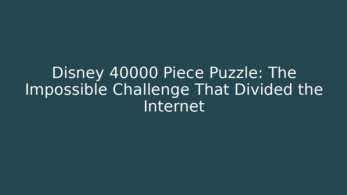 Disney 40000 Piece Puzzle: The Impossible Challenge That Divided the Internet