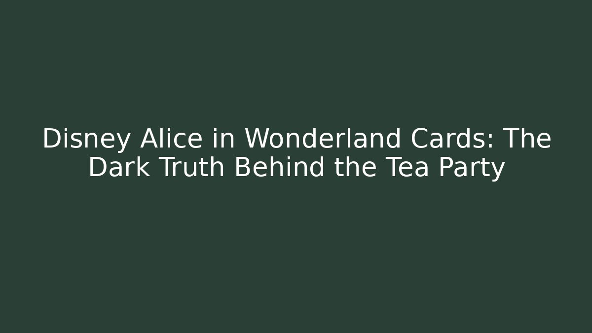 Disney Alice in Wonderland Cards: The Dark Truth Behind the Tea Party