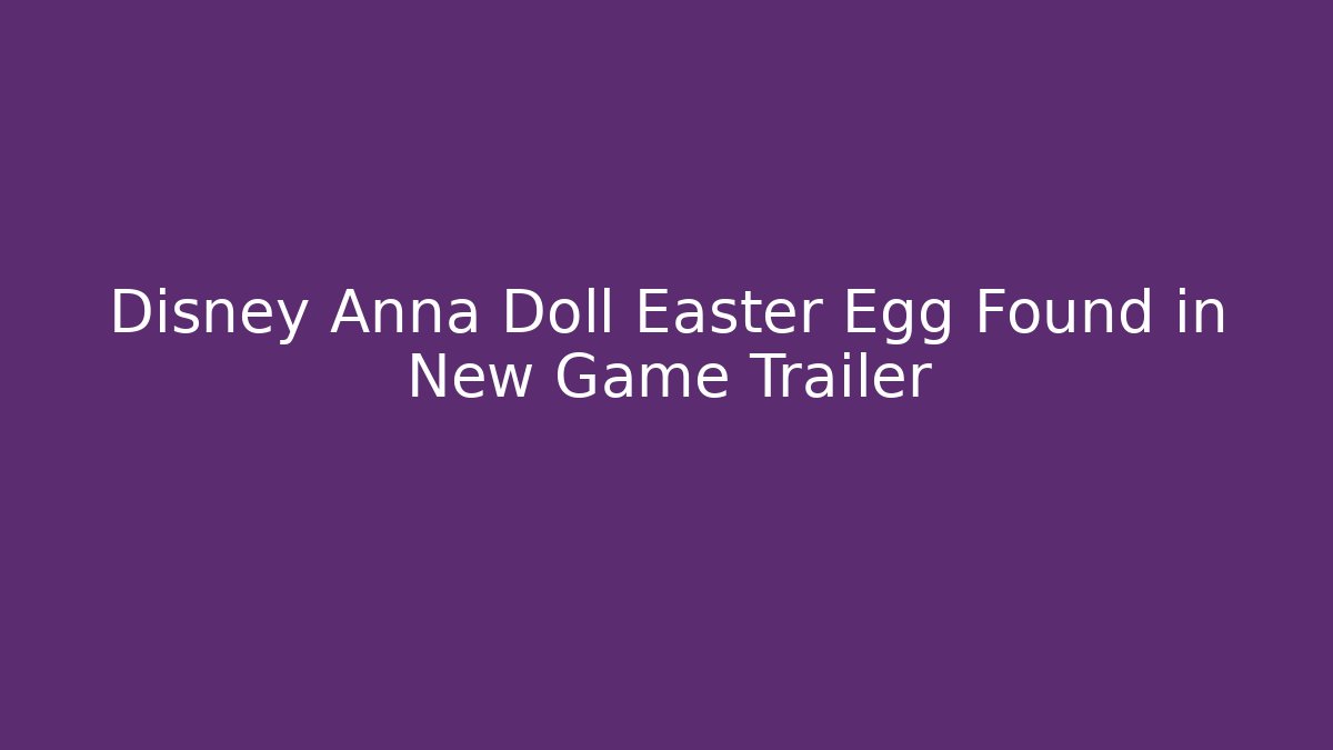 Disney Anna Doll Easter Egg Found in New Game Trailer