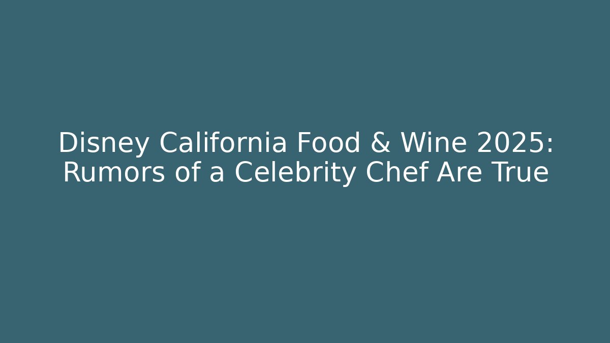 Disney California Food & Wine 2025: Rumors of a Celebrity Chef Are True - Critter Realm