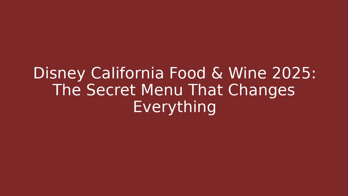Disney California Food & Wine 2025: The Secret Menu That Changes Everything
