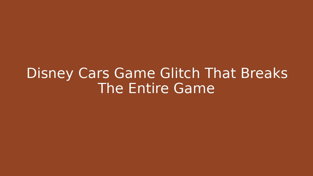 Disney Cars Game Glitch That Breaks The Entire Game