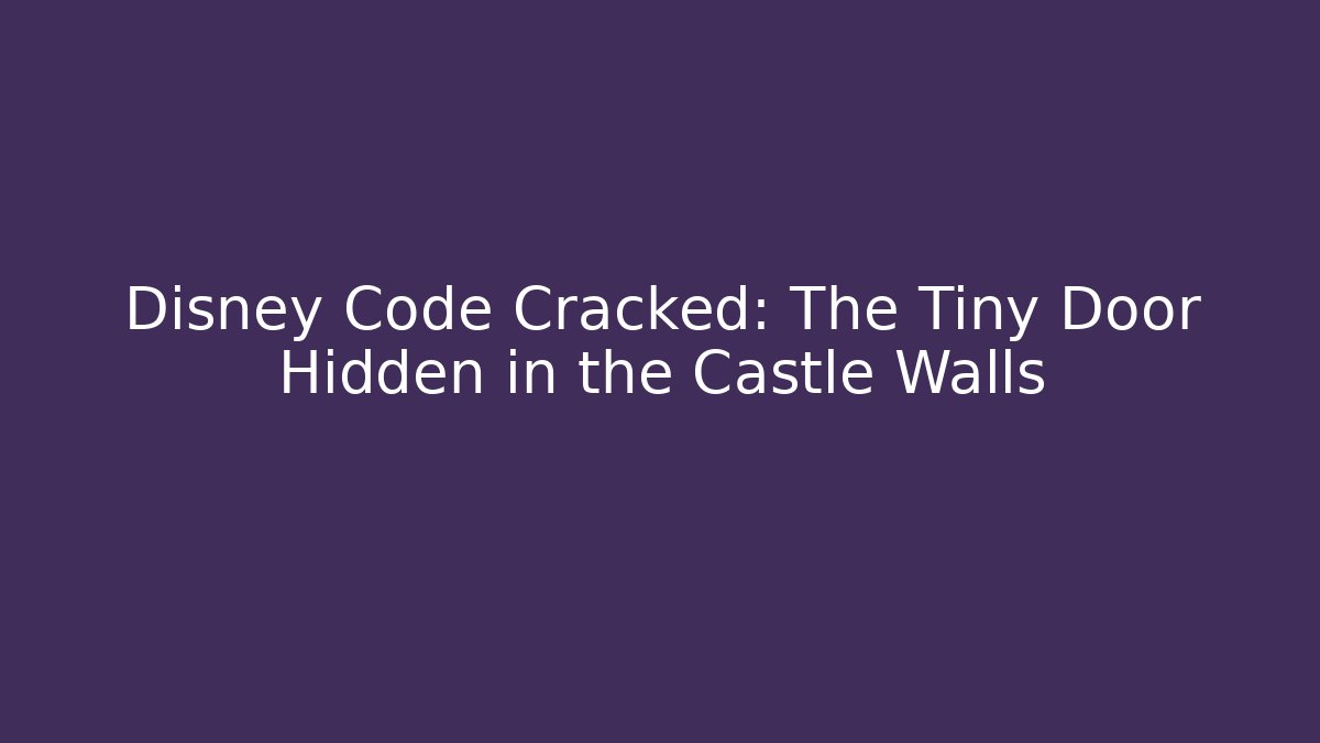 Disney Code Cracked: The Tiny Door Hidden in the Castle Walls