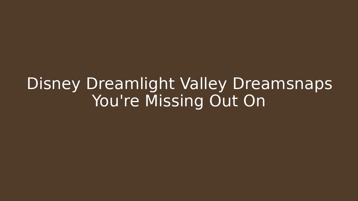 Disney Dreamlight Valley Dreamsnaps You're Missing Out On