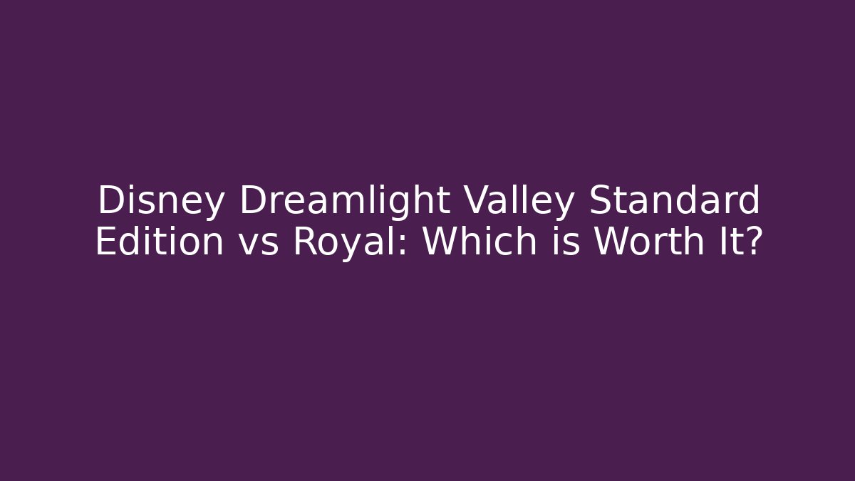 Disney Dreamlight Valley Standard Edition vs Royal: Which is Worth It?