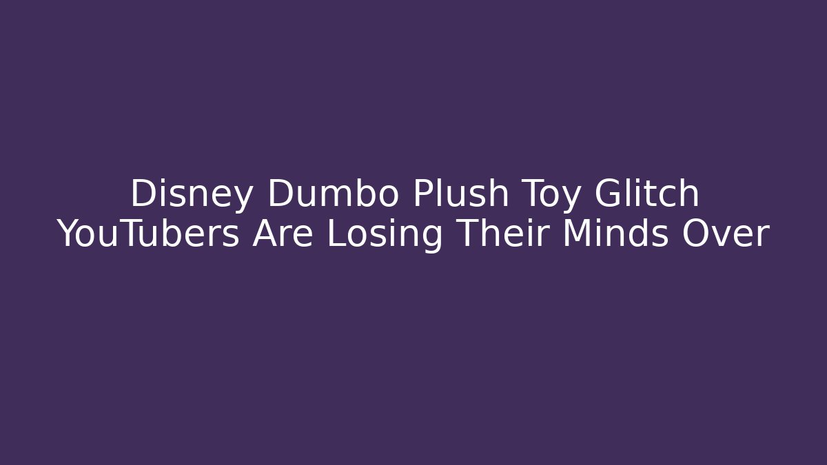 Disney Dumbo Plush Toy Glitch YouTubers Are Losing Their Minds Over