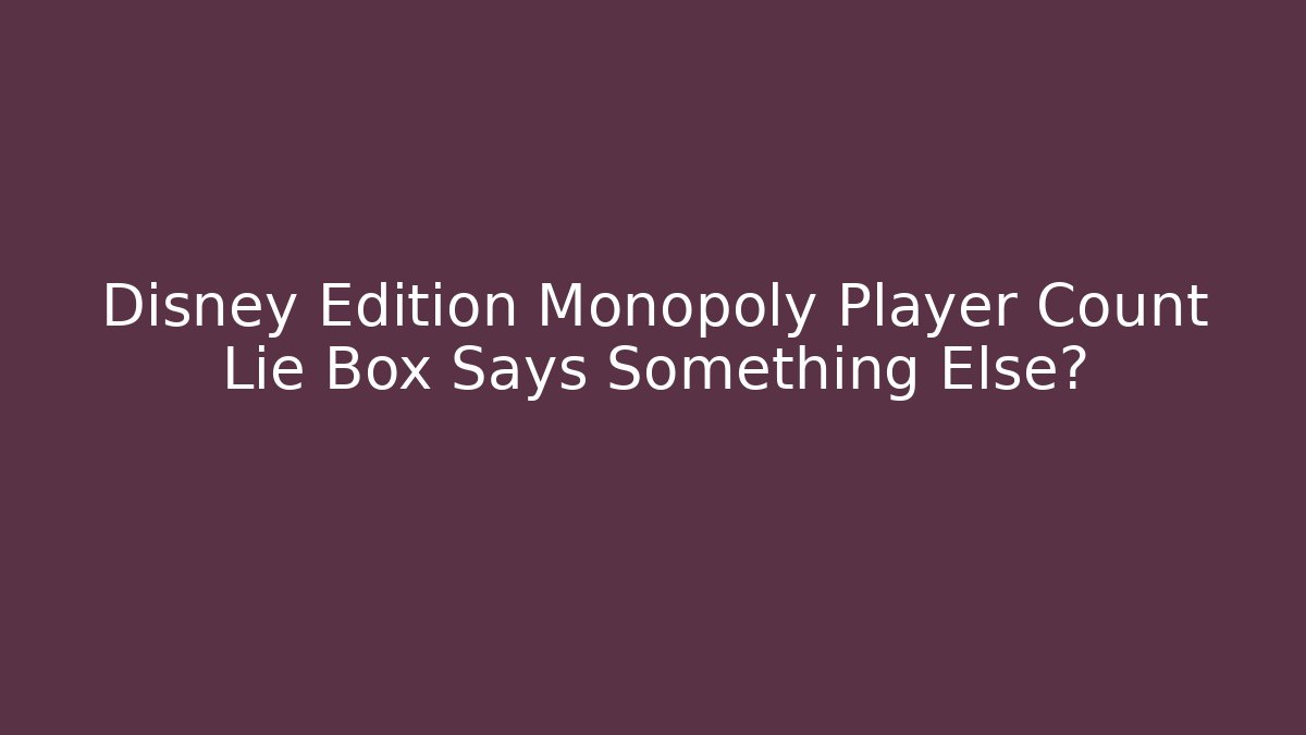 Disney Edition Monopoly Player Count Lie Box Says Something Else?