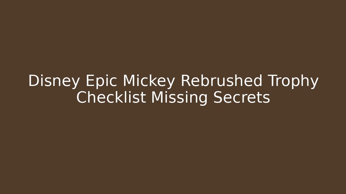 Disney Epic Mickey Rebrushed Trophy Checklist Missing Secrets