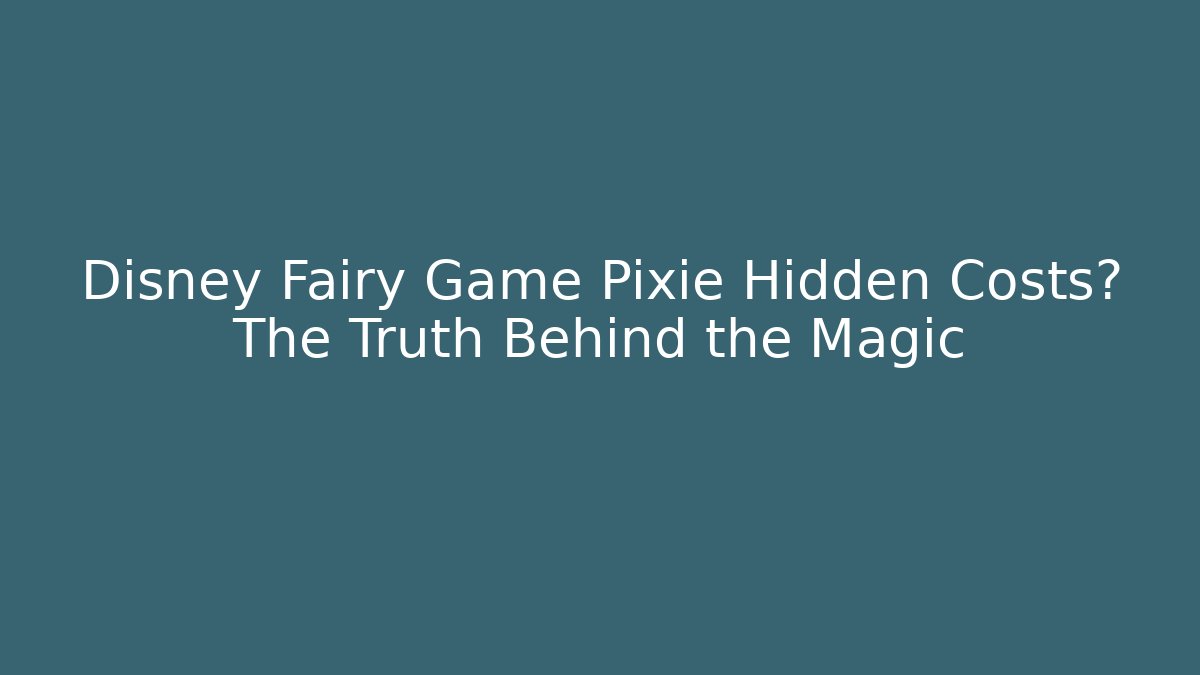 Disney Fairy Game Pixie Hidden Costs? The Truth Behind the Magic