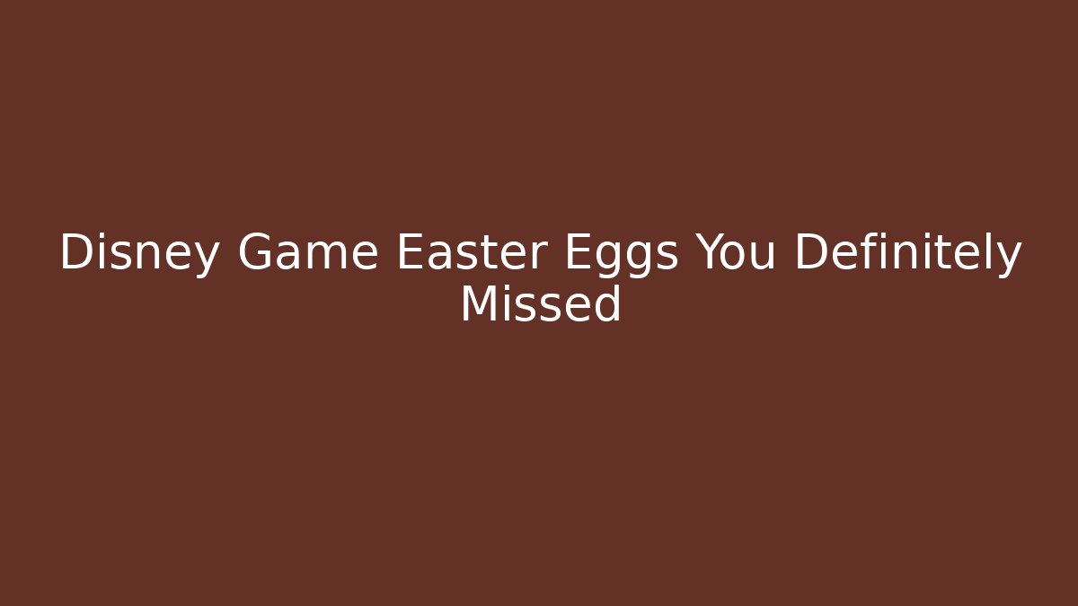 Disney Game Easter Eggs You Definitely Missed