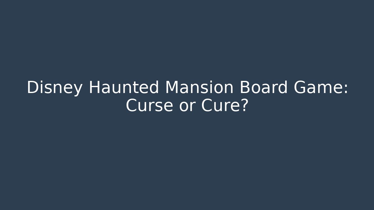 Disney Haunted Mansion Board Game: Curse or Cure?