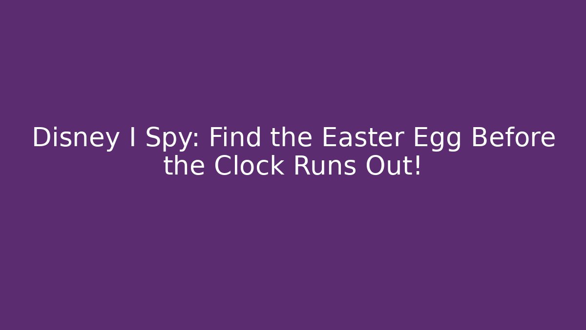 Disney I Spy: Find the Easter Egg Before the Clock Runs Out!