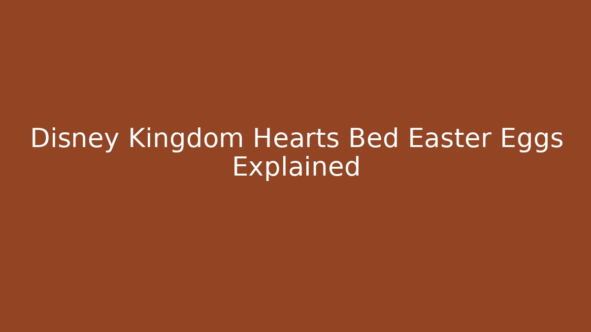 Disney Kingdom Hearts Bed Easter Eggs Explained