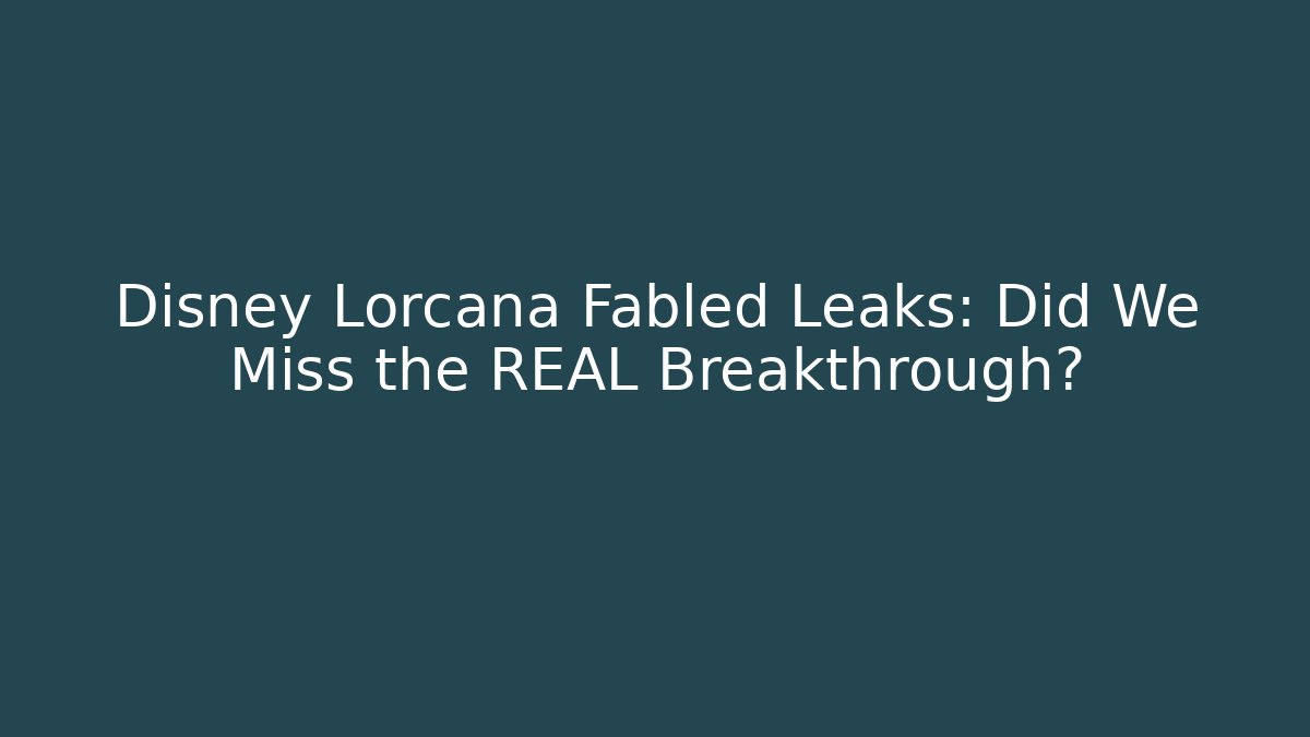 Disney Lorcana Fabled Leaks: Did We Miss the REAL Breakthrough?