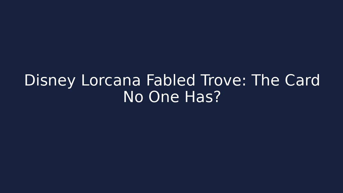 Disney Lorcana Fabled Trove: The Card No One Has?