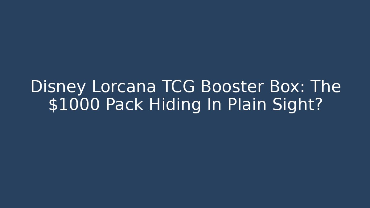 Disney Lorcana TCG Booster Box: The $1000 Pack Hiding In Plain Sight?