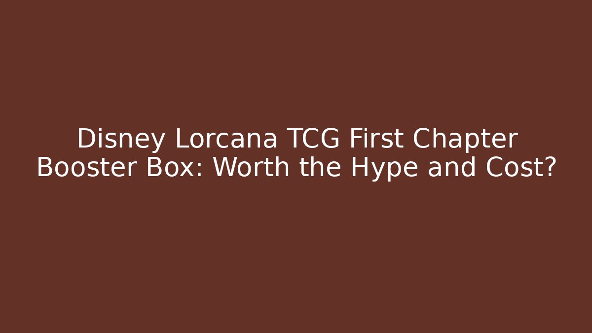 Disney Lorcana TCG First Chapter Booster Box: Worth the Hype and Cost?