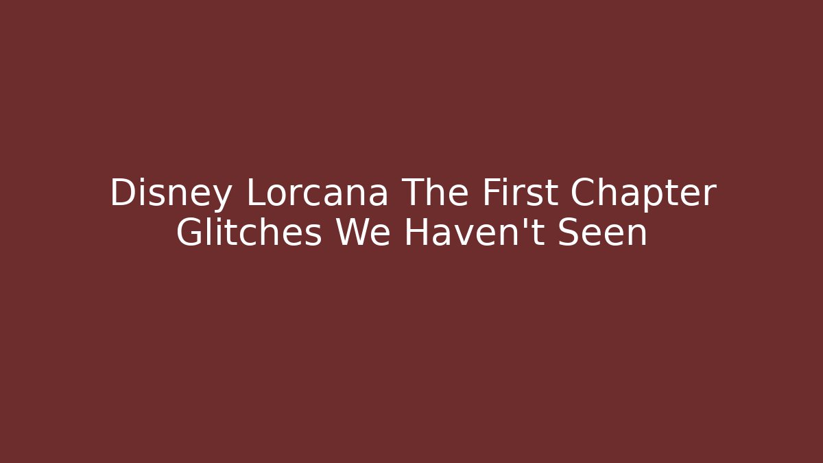 Disney Lorcana The First Chapter Glitches We Haven't Seen
