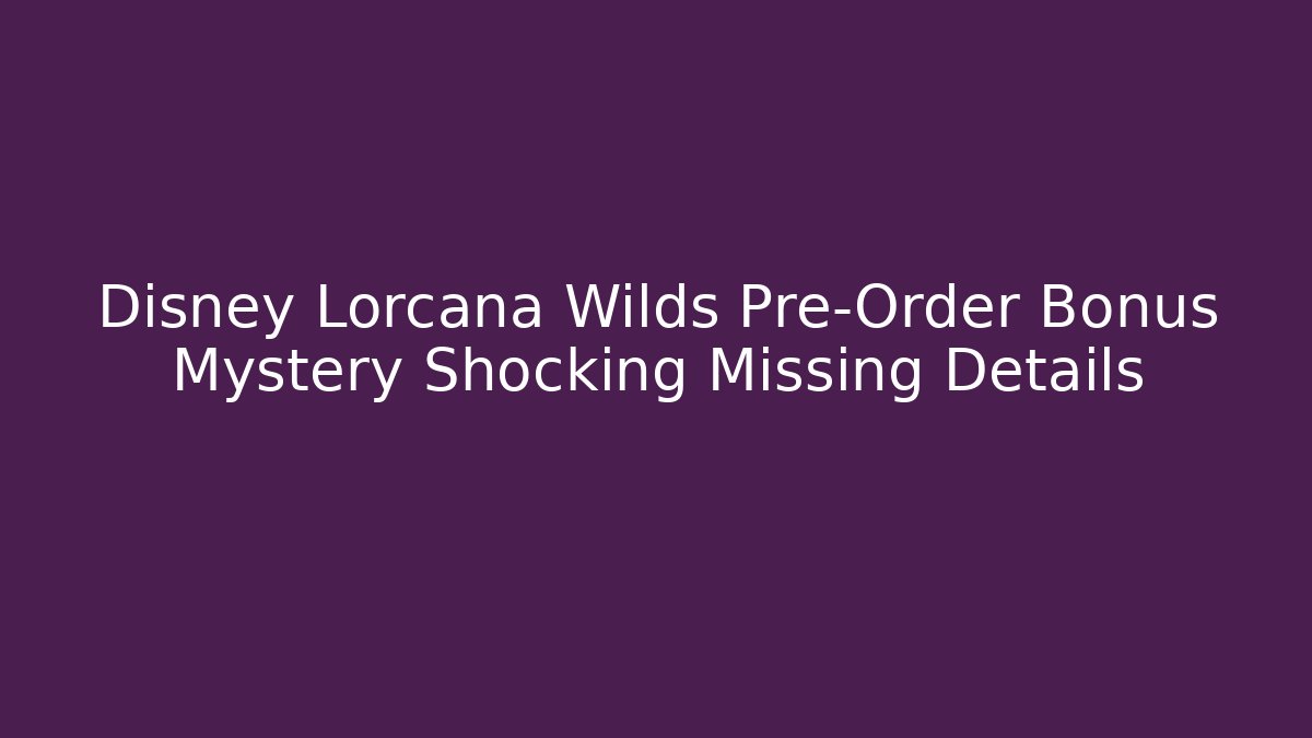Disney Lorcana Wilds Pre-Order Bonus Mystery Shocking Missing Details
