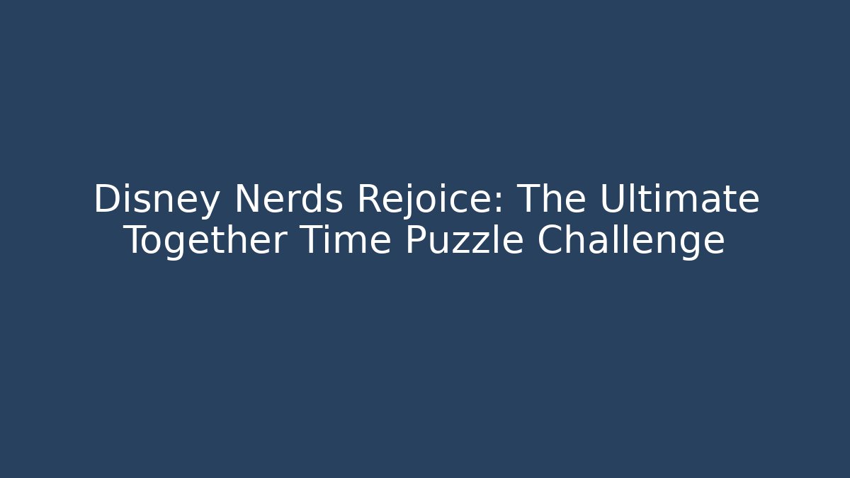 Disney Nerds Rejoice: The Ultimate Together Time Puzzle Challenge