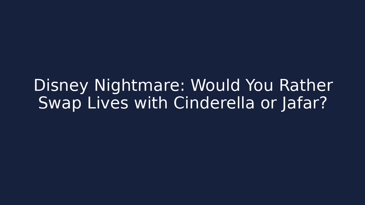 Disney Nightmare: Would You Rather Swap Lives with Cinderella or Jafar?