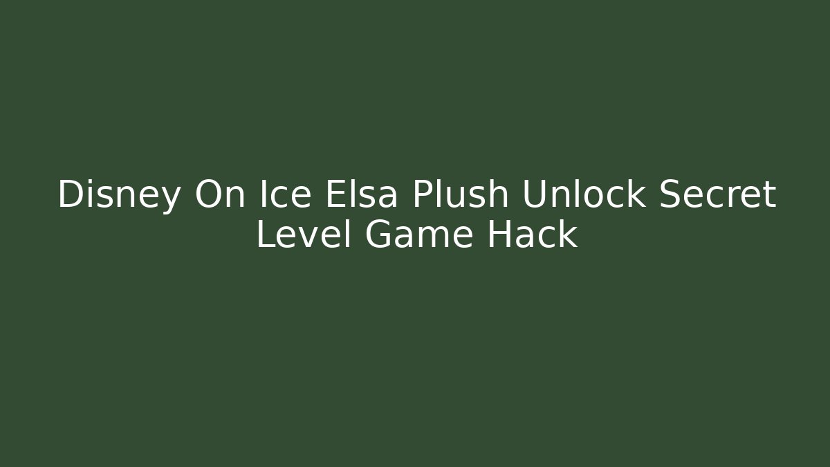Disney On Ice Elsa Plush Unlock Secret Level Game Hack