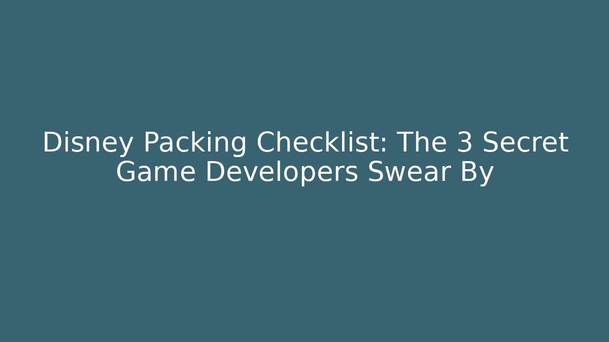 Disney Packing Checklist: The 3 Secret Game Developers Swear By