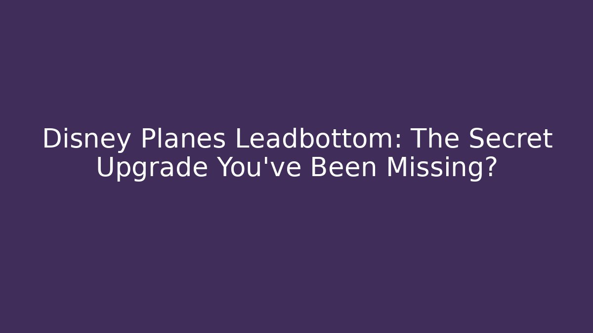 Disney Planes Leadbottom: The Secret Upgrade You’ve Been Missing?