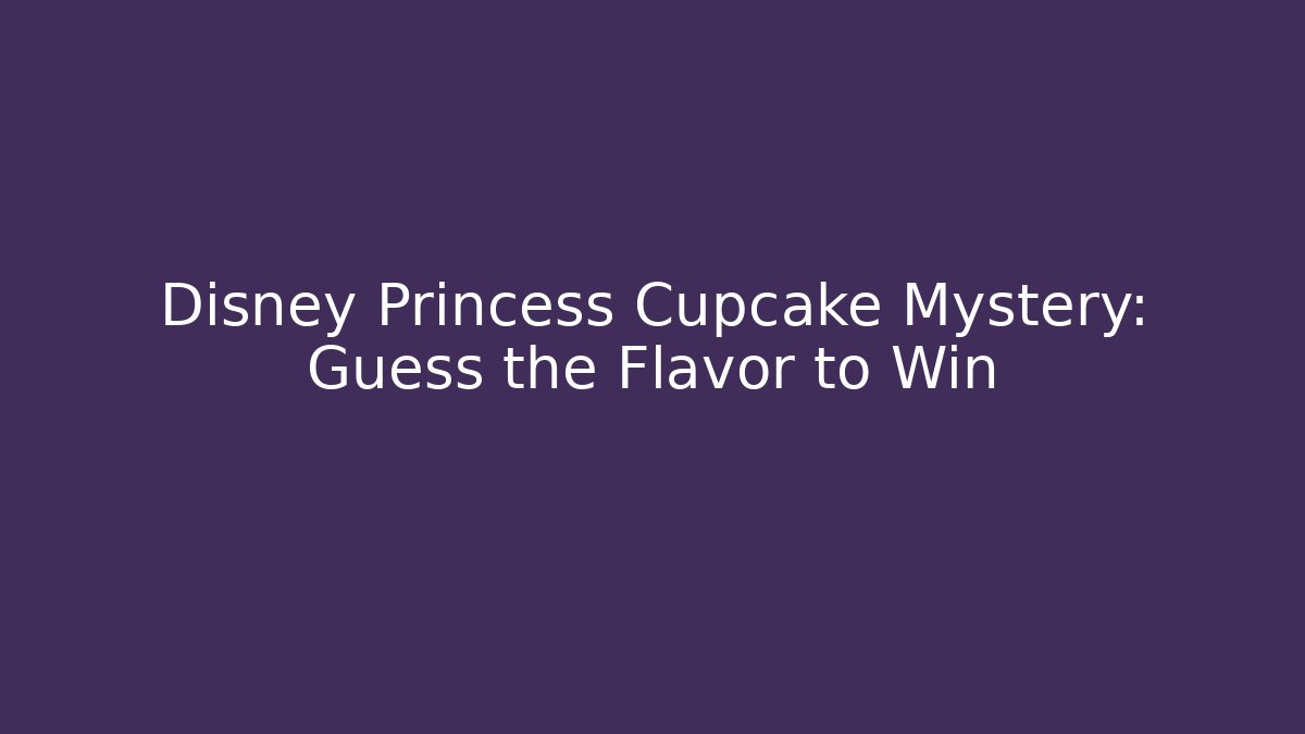 Disney Princess Cupcake Mystery: Guess the Flavor to Win - Critter Realm