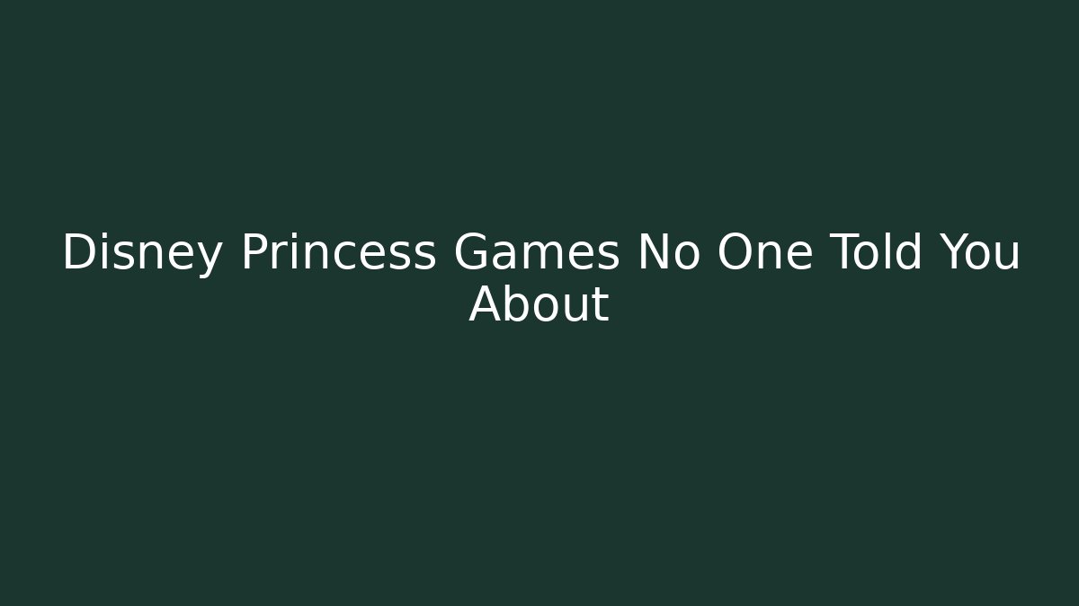 Disney Princess Games No One Told You About