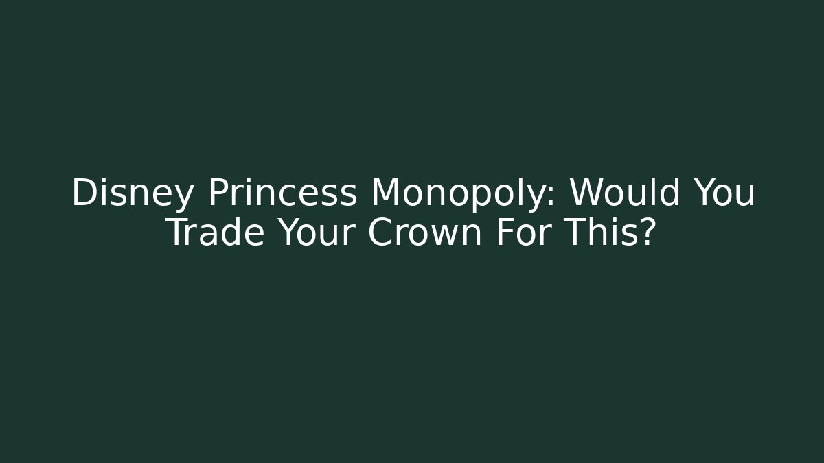 Disney Princess Monopoly: Would You Trade Your Crown For This?