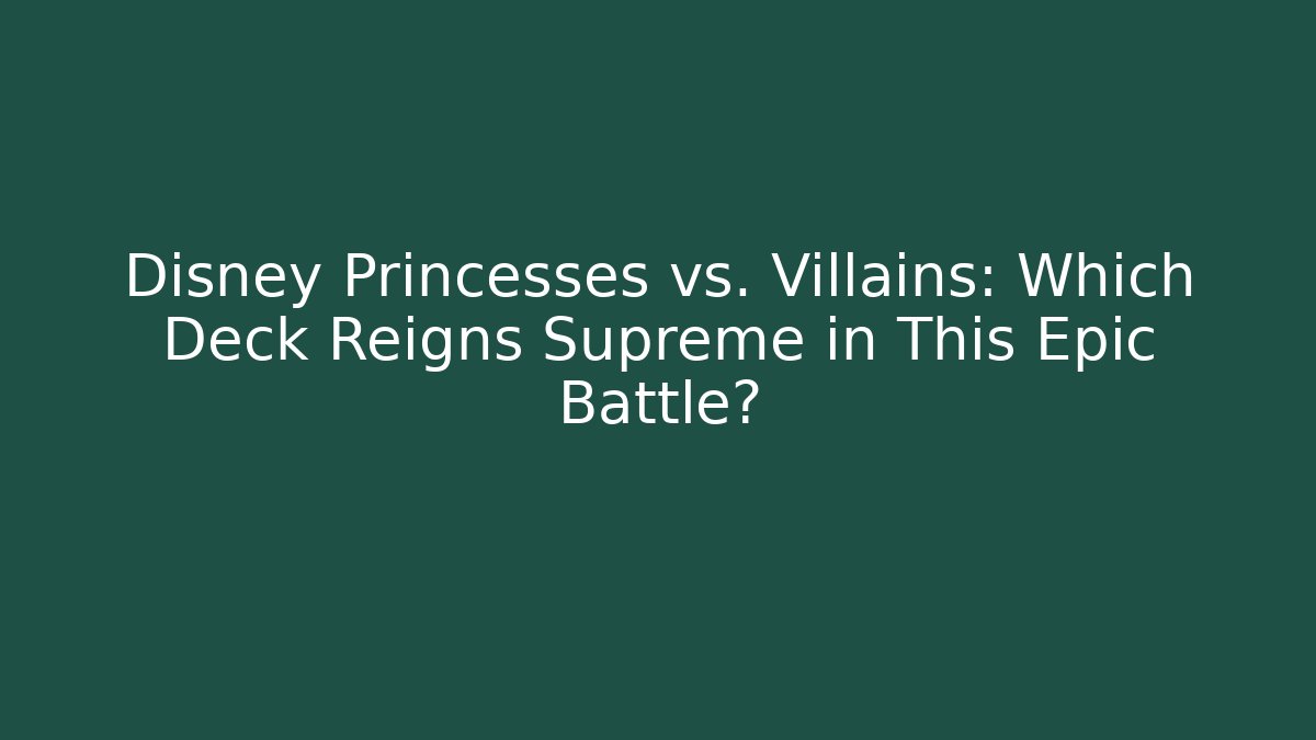 Disney Princesses vs. Villains: Which Deck Reigns Supreme in This Epic Battle?