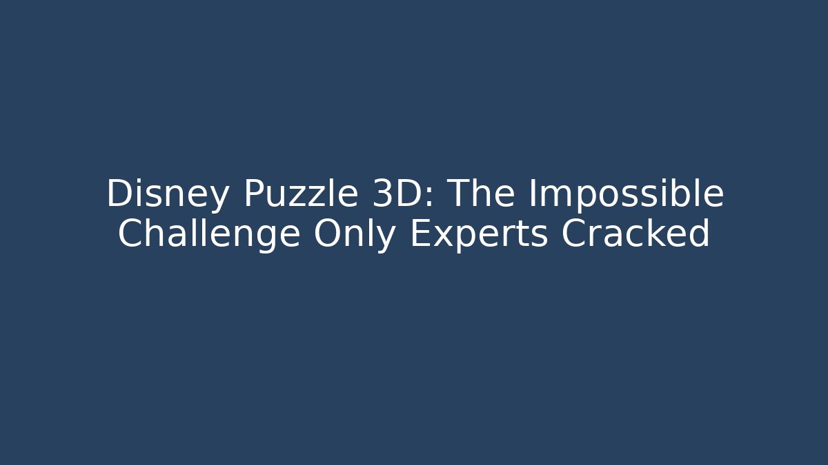 Disney Puzzle 3D: The Impossible Challenge Only Experts Cracked