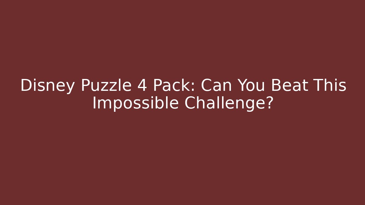 Disney Puzzle 4 Pack: Can You Beat This Impossible Challenge?