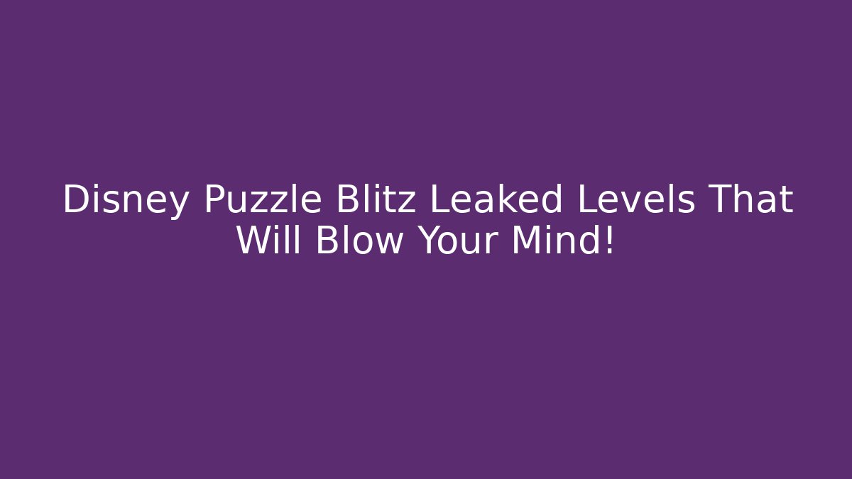 Disney Puzzle Blitz Leaked Levels That Will Blow Your Mind!