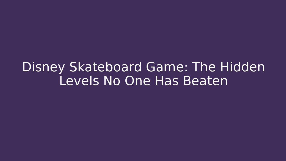 Disney Skateboard Game: The Hidden Levels No One Has Beaten