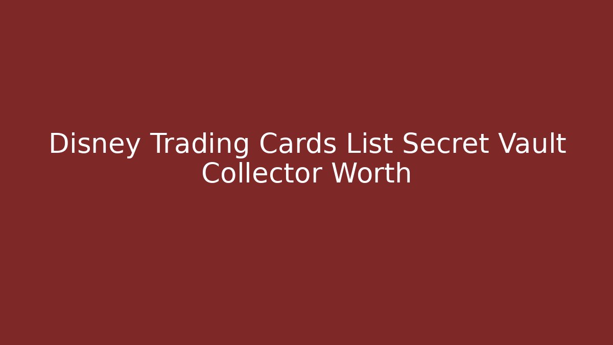 Disney Trading Cards List Secret Vault Collector Worth