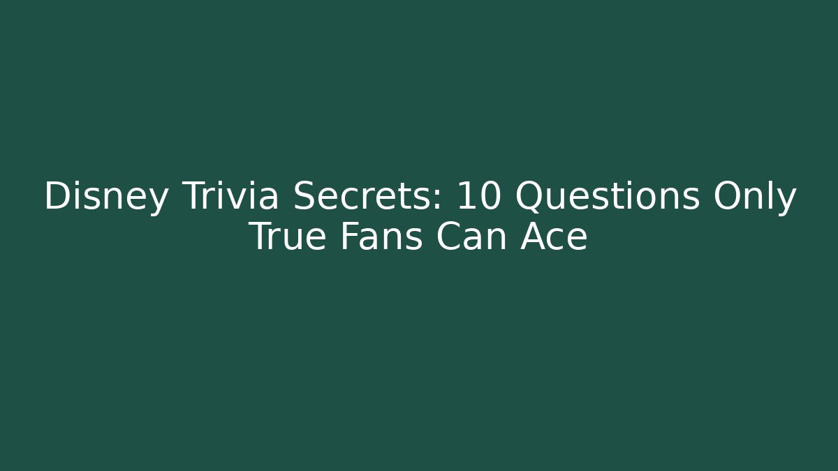 Disney Trivia Secrets: 10 Questions Only True Fans Can Ace