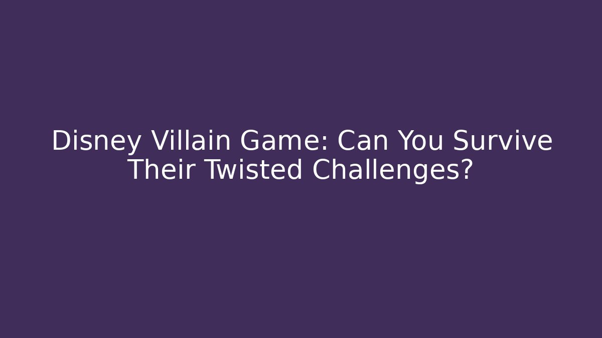 Disney Villain Game: Can You Survive Their Twisted Challenges?