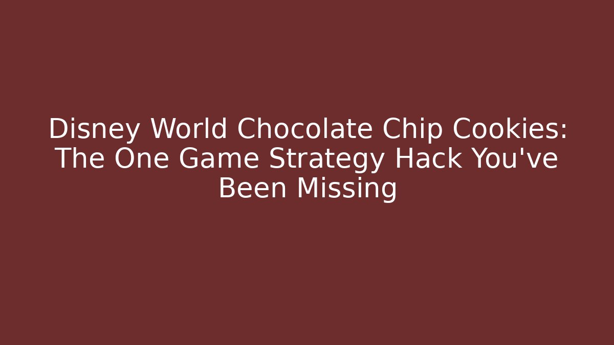 Disney World Chocolate Chip Cookies: The One Game Strategy Hack You’ve Been Missing