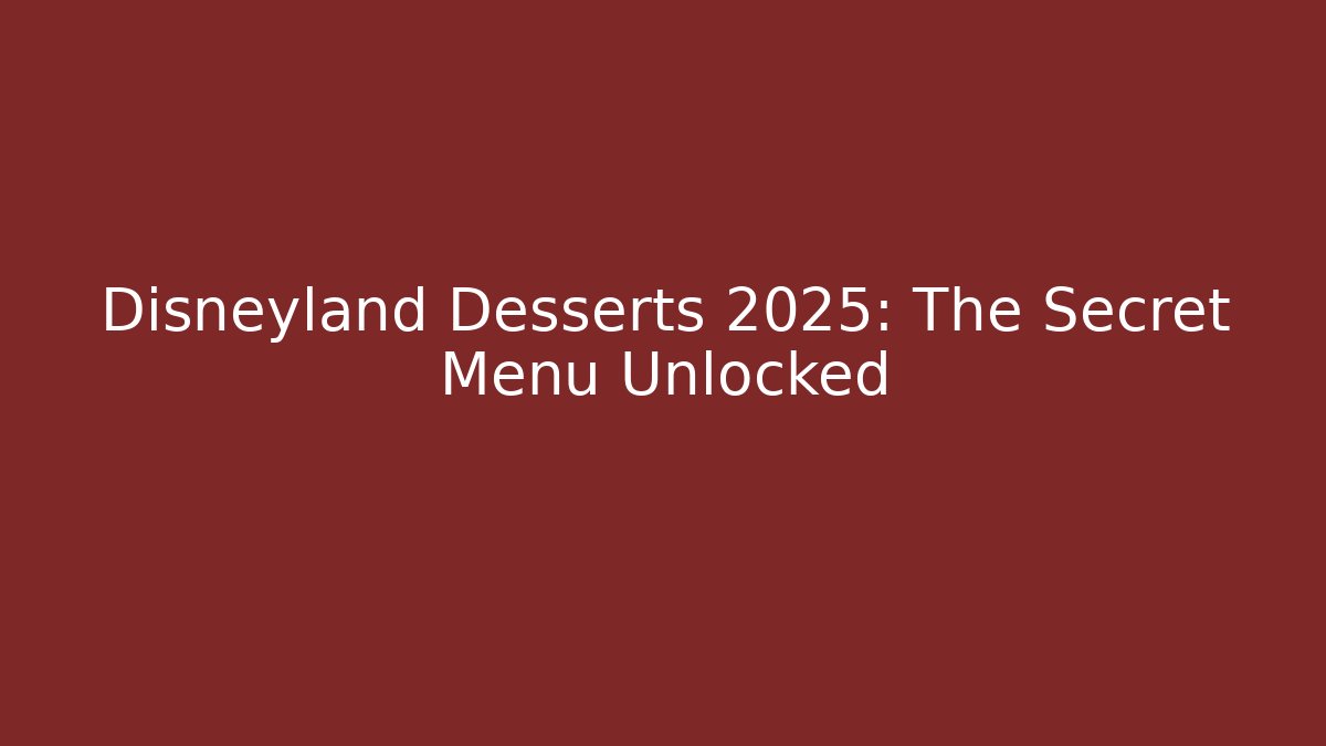 Disneyland Desserts 2025: The Secret Menu Unlocked
