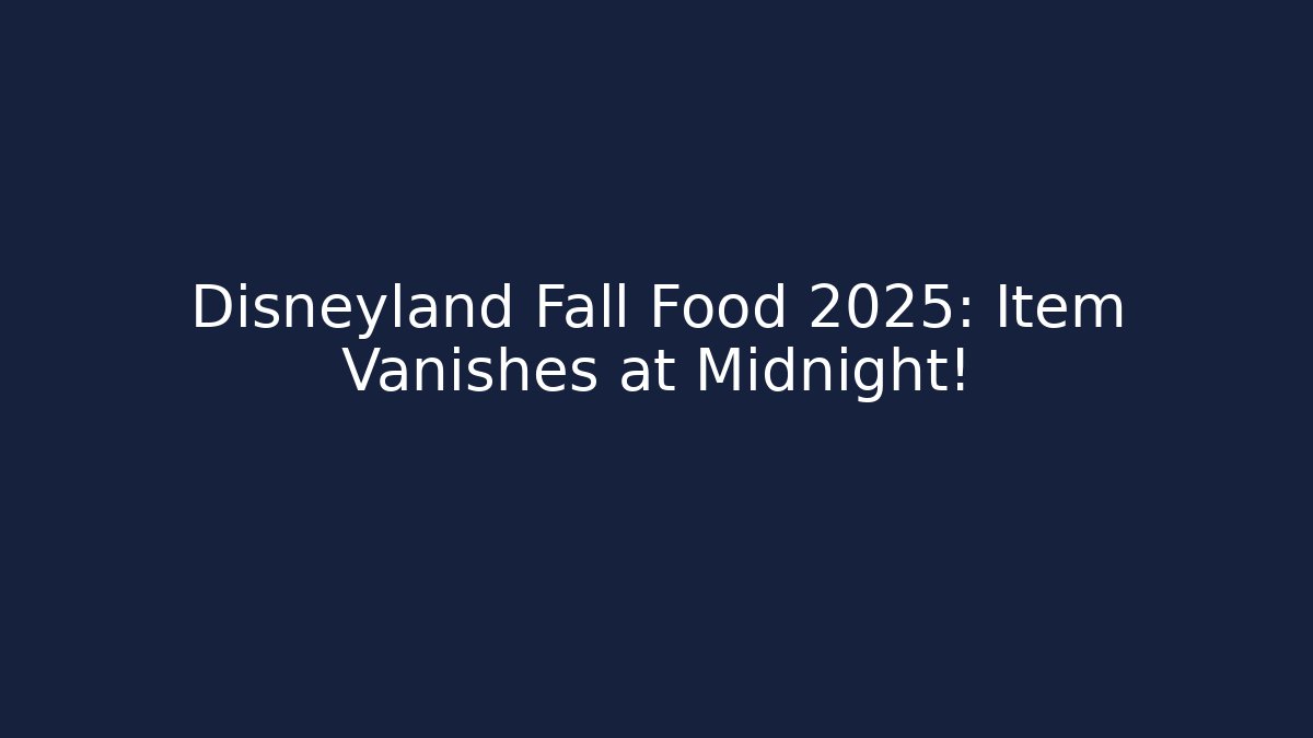 Disneyland Fall Food 2025: Item Vanishes at Midnight!