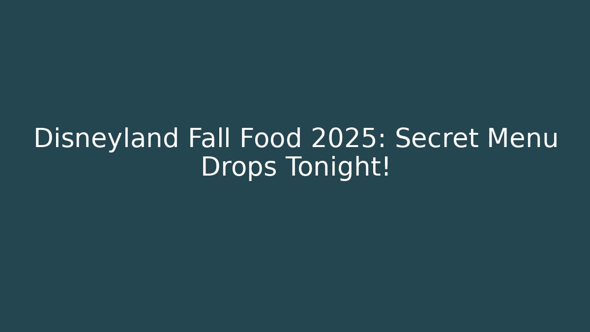 Disneyland Fall Food 2025: Secret Menu Drops Tonight!