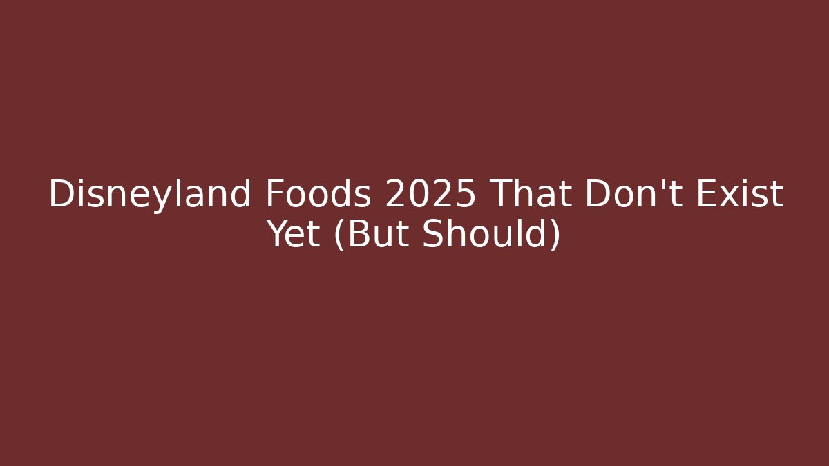 Disneyland Foods 2025 That Don't Exist Yet (But Should)