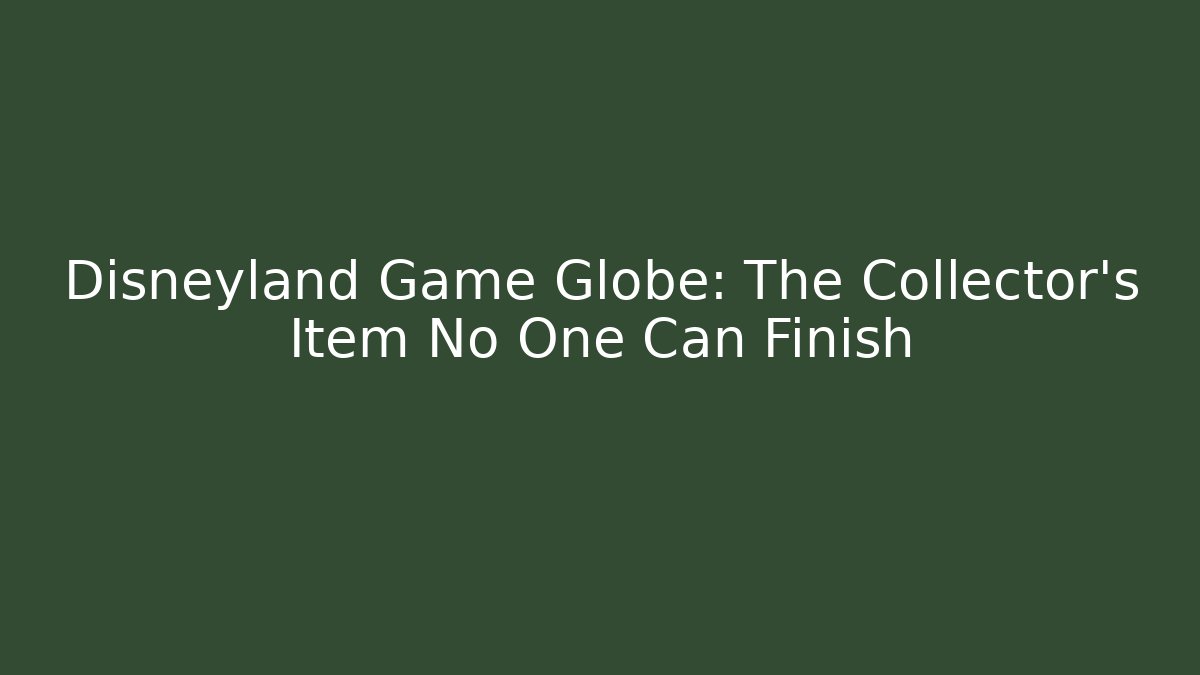 Disneyland Game Globe: The Collector’s Item No One Can Finish
