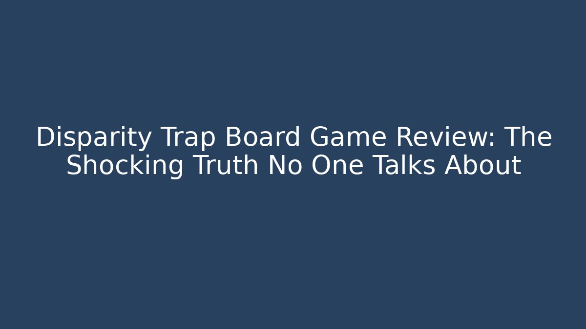Disparity Trap Board Game Review: The Shocking Truth No One Talks About