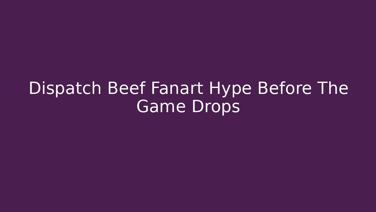Dispatch Beef Fanart Hype Before The Game Drops